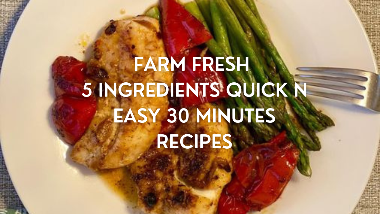 Farm fresh 5 ingredients quick n easy 30 minutes recipes